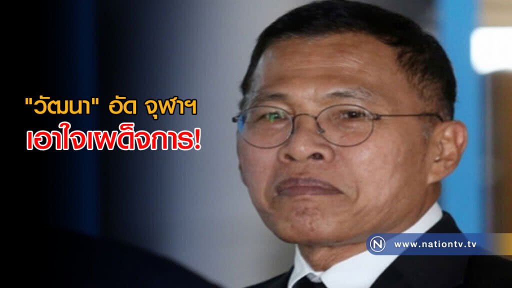 "วัฒนา" อัด จุฬาฯ ย่ำยีนิสิต ตบหน้าปชช. เอาใจเผด็จการ "วัฒนา" อัด จุฬาฯ ย่ำยีนิสิต ตบหน้าปชช. เอาใจเผด็จการ