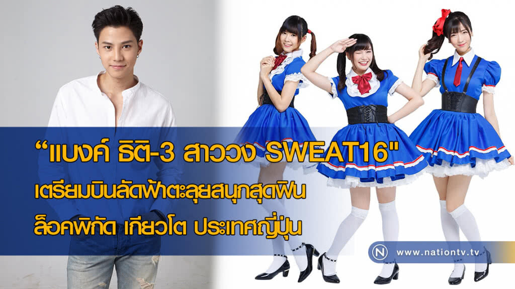 "แบงค์ ธิติ-3 สาววง SWEAT16" เตรียมบินลัดฟ้าตะลุยญี่ปุ่น