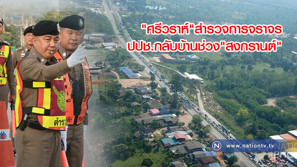 "ศรีวราห์"สำรวจการจราจรเส้นทางกลับบ้านช่วงเทศกาลสงกรานต์