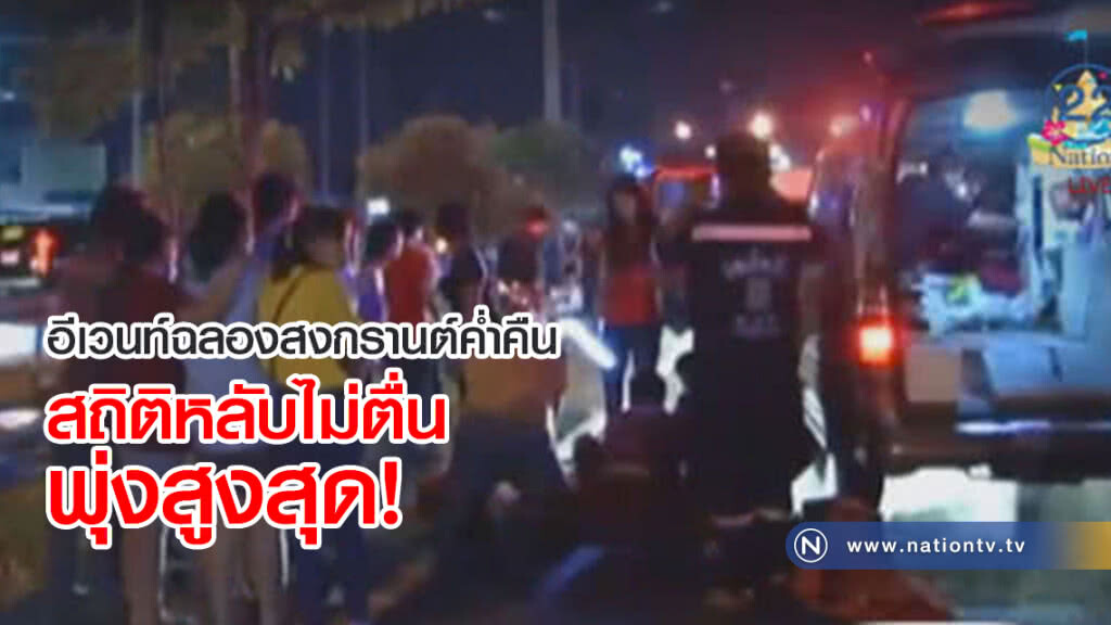 อีเวนท์ฉลองสงกรานต์ค่ำคืน...สถิติหลับไม่ตื่นพุ่งสูงสุด!