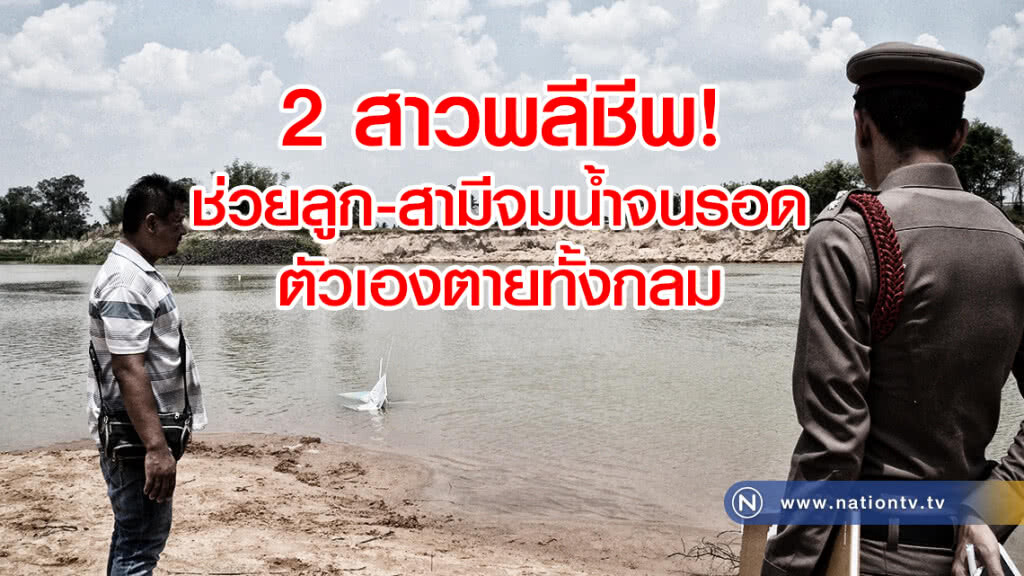 สองสาวพลีชีพ
ช่วยลูก-สามีจมน้ำ จนตัวเองตายทั้งกลม
