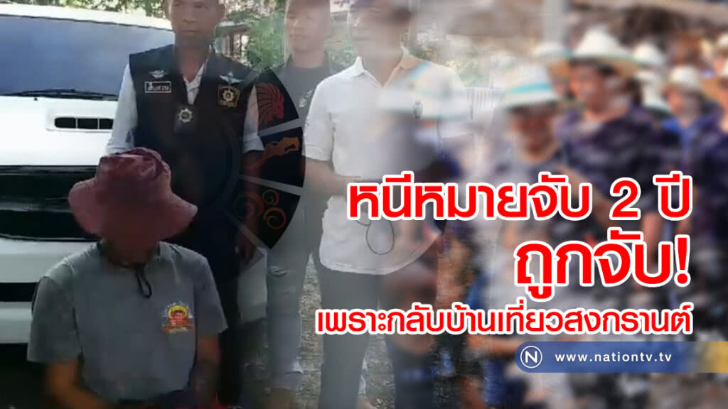 หนีคดี 2 ปี ถูกจับขณะกลับมาเที่ยวสงกรานต์