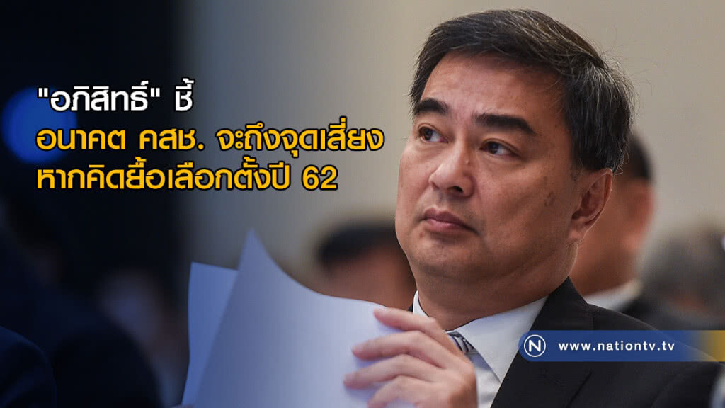 "อภิสิทธิ์" ชี้ อนาคต คสช. จะถึงจุดเสี่ยง หากคิดยื้อเลือกตั้งปี 62