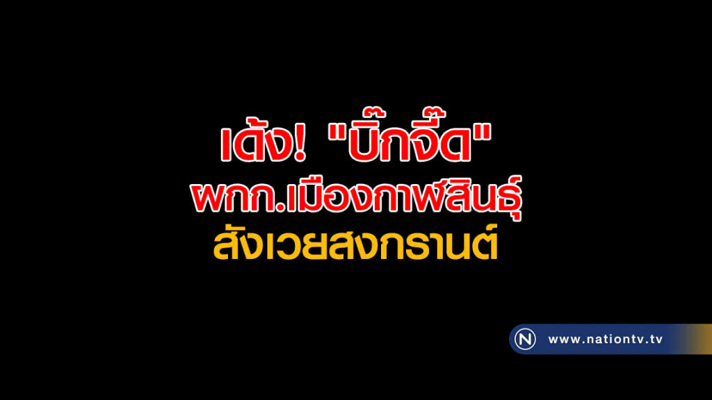 เด้ง! "บิ๊กจี๊ด" ผกก.เมืองกาฬสินธุ์ สังเวยสงกรานต์