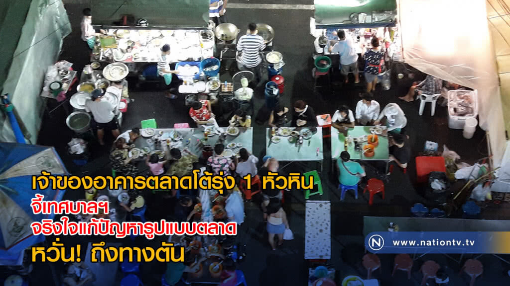 เจ้าของอาคารตลาดโต้รุ่ง 1 หัวหิน จี้เทศบาลฯ จริงใจแก้ปัญหารูปแบบตลาด  หวั่น! ถึงทางตัน