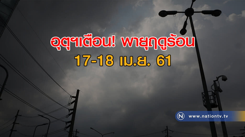 อุตุฯเตือน! พายุฤดูร้อน 17-18 เม.ย.