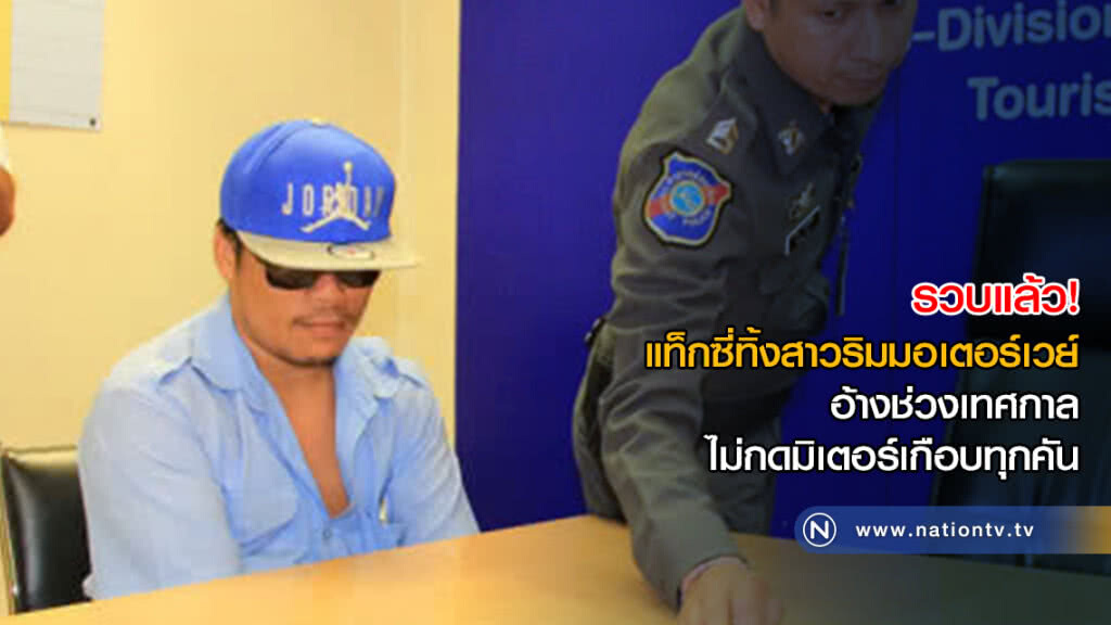 รวบแล้ว! แท็กซี่ทิ้งสาวริมมอเตอร์เวย์ อ้างช่วงเทศกาล ไม่กดมิเตอร์เกือบทุกคัน