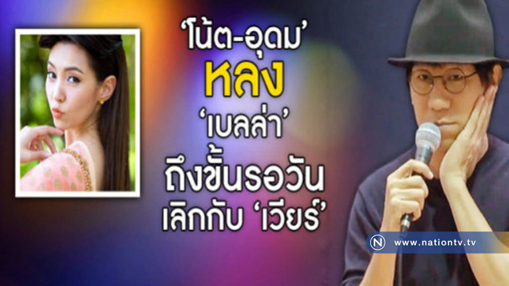 หัวใจข้ามีแต่เธอ!! "โน้ต อุดม" หลง "เบลล่า" รอวันเลิก "เวียร์"