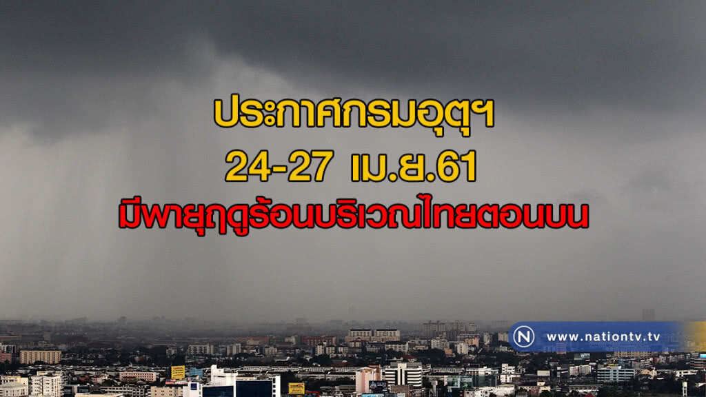 ประกาศกรมอุตุฯ 24-27 เม.ย.61 มีพายุฤดูร้อนบริเวณไทยตอนบน
