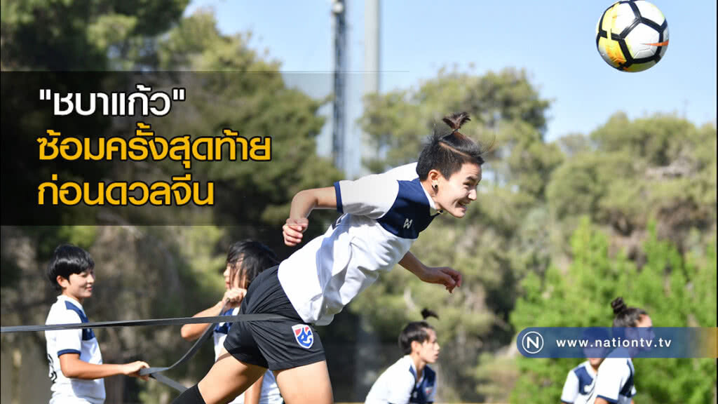 "ชบาแก้ว" ซ้อมครั้งสุดท้ายก่อนดวลจีน "กาญจนา" หวังเข้าชิงดาวซัลโว