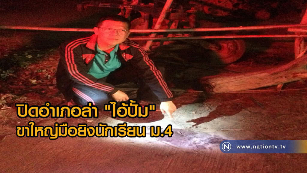 ตำรวจปิดอำเภอไล่ล่าไอ้ปั้มขาใหญ่มือยิงนักเรียน ม.4