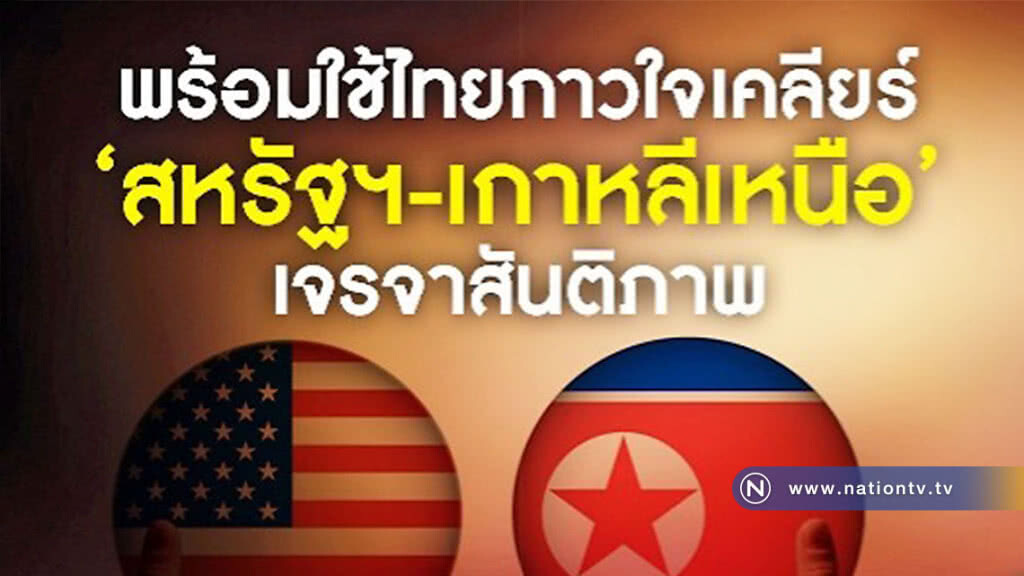 ไทยยินดีใช้พื้นที่เป็นกาวใจเคลียร์ "สหรัฐฯ-เกาหลีเหนือ"