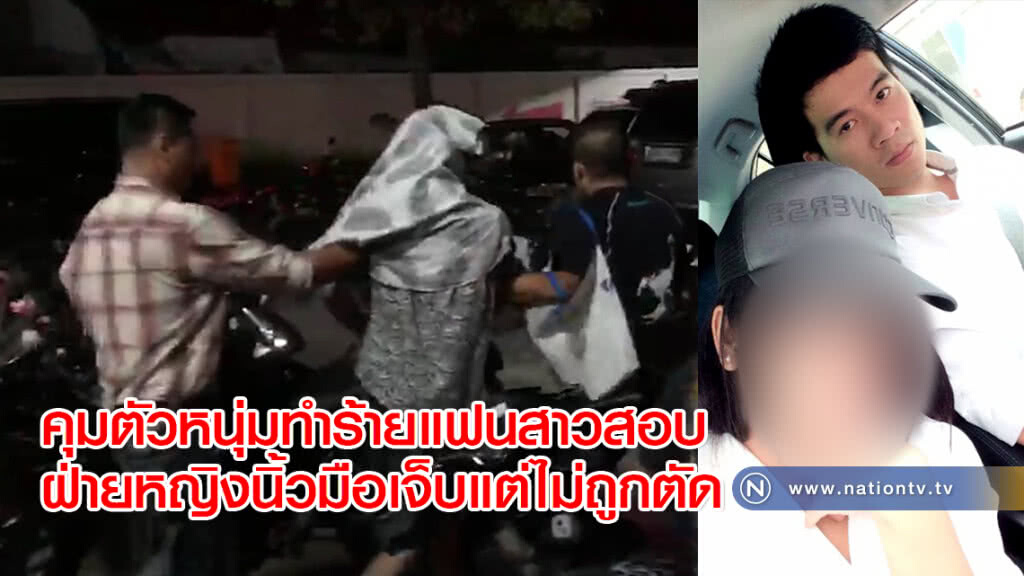 คุมตัวหนุ่มทำร้ายแฟนสาวสอบ ฝ่ายหญิงนิ้วมือเจ็บแต่ไม่ถูกตัด คุมตัวหนุ่มทำร้ายแฟนสาวสอบ ฝ่ายหญิงนิ้วมือเจ็บแต่ไม่ถูกตัด