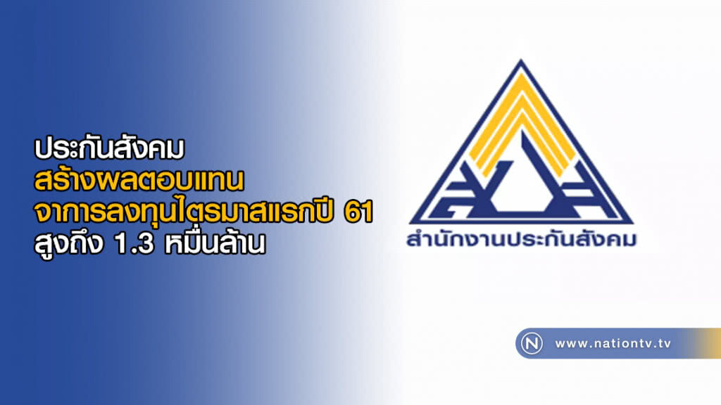 ประกันสังคม สร้างผลตอบแทนจาการลงทุนไตรมาสแรกปี 61 สูงถึง 1.3 หมื่นล้าน