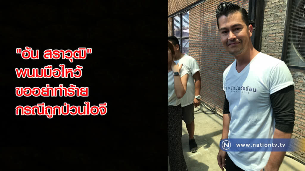 "อ้น สราวุฒิ"พนมมือไหว้ขออย่าทำร้าย กรณีถูกป่วนไอจี