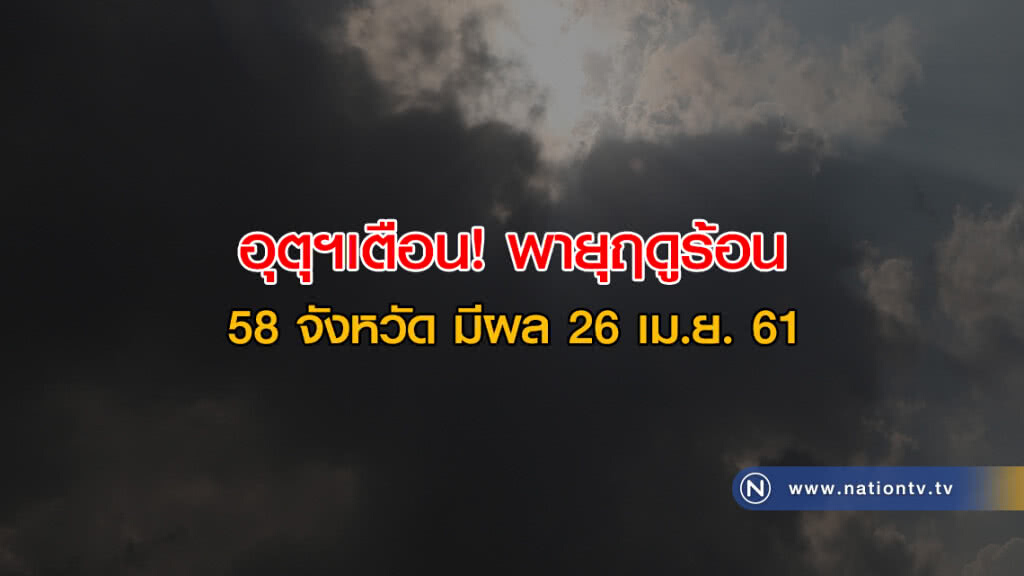 อุตุฯเตือน! พายุฤดูร้อน 58 จังหวัด 26 เม.ย.