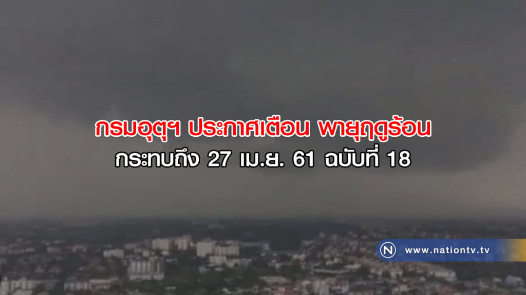 กรมอุตุฯ ออกประกาศ พายุฤดูร้อน กระทบถึง 27 เม.ย. ฉบับที่ 18 กรมอุตุฯ ออกประกาศ พายุฤดูร้อน กระทบถึง 27 เม.ย. ฉบับที่ 18