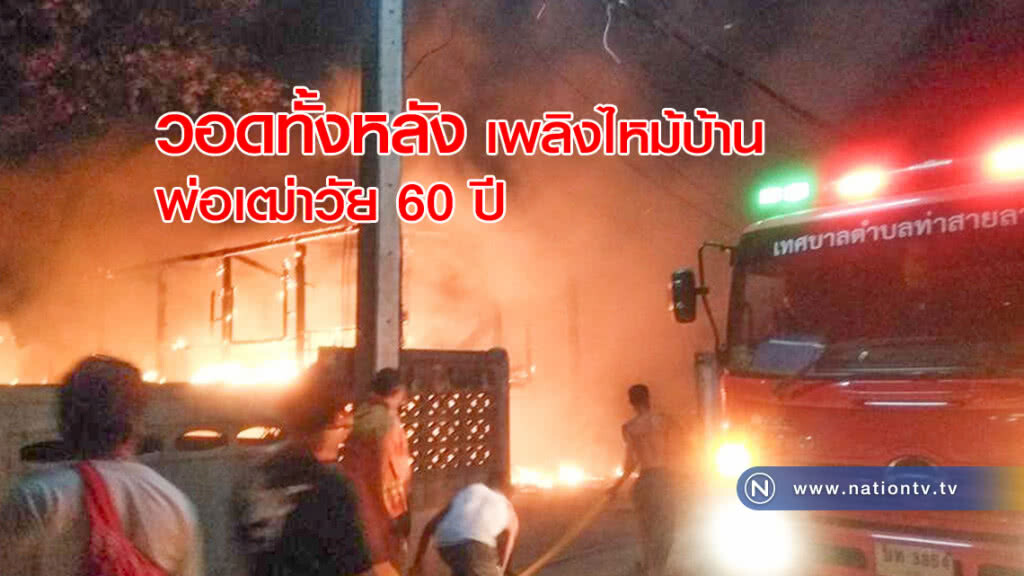 วอดทั้งหลัง! เพลิงไหม้บ้าน พ่อเฒ่าวัย 60 ปี