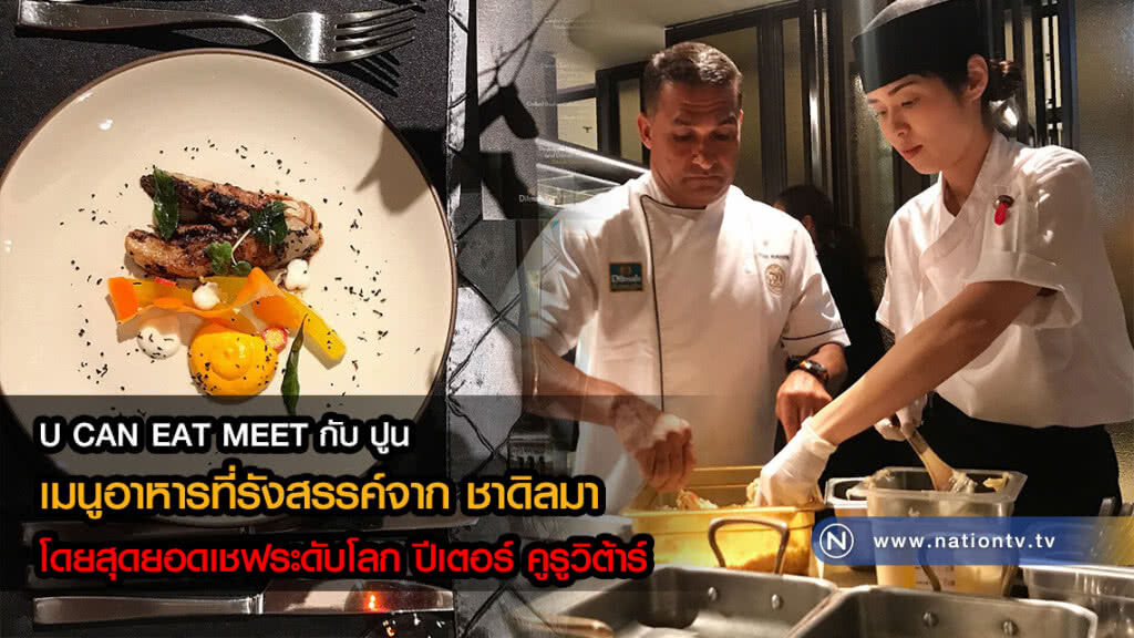 U CAN EAT MEET กับปูน : เมนูอาหารที่รังสรรค์จาก ชาดิลมา โดยสุดยอดเชฟระดับโลก ปีเตอร์ คูรูวิต้าร์
