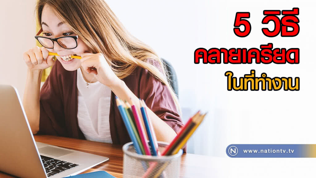 เผย! 5 วิธี "คลายเครียด" ในที่ทำงาน