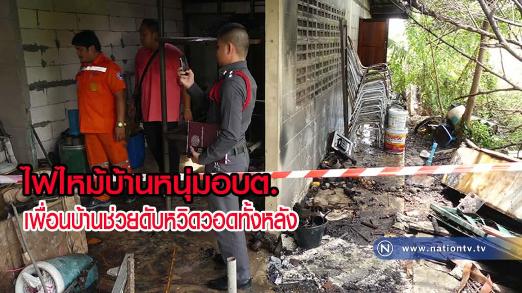 ไฟไหม้บ้านหนุ่มอบต. เพื่อนบ้านช่วยดับหวิดวอดทั้งหลัง