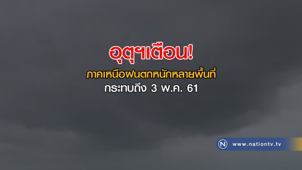 อุตุฯเตือน! ภาคเหนือฝนตกหนักหลายพื้นที่