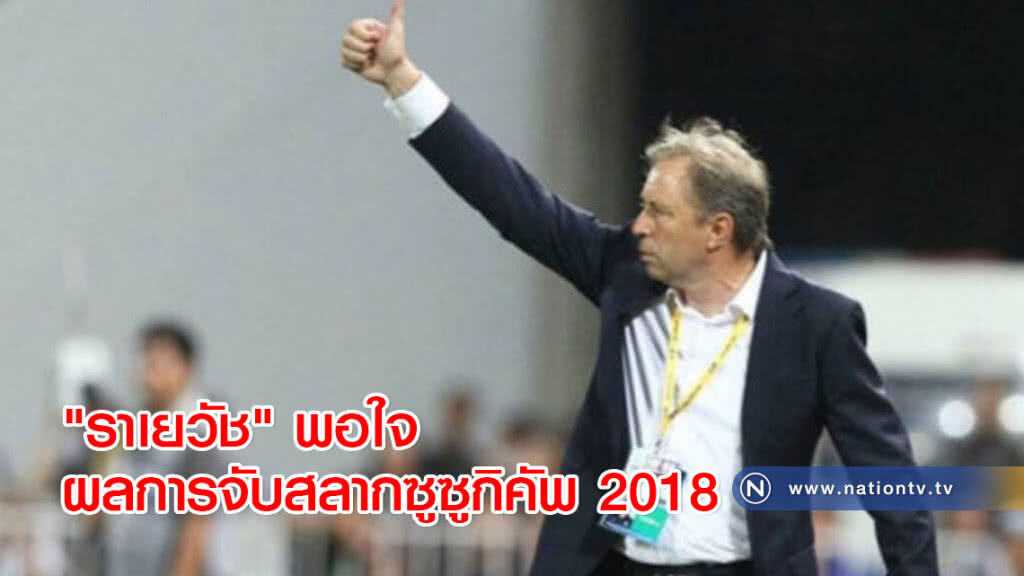 "ราเยวัช" พอใจผลการจับสลากซูซูกิคัพ 2018 "ราเยวัช" พอใจผลการจับสลากซูซูกิคัพ 2018