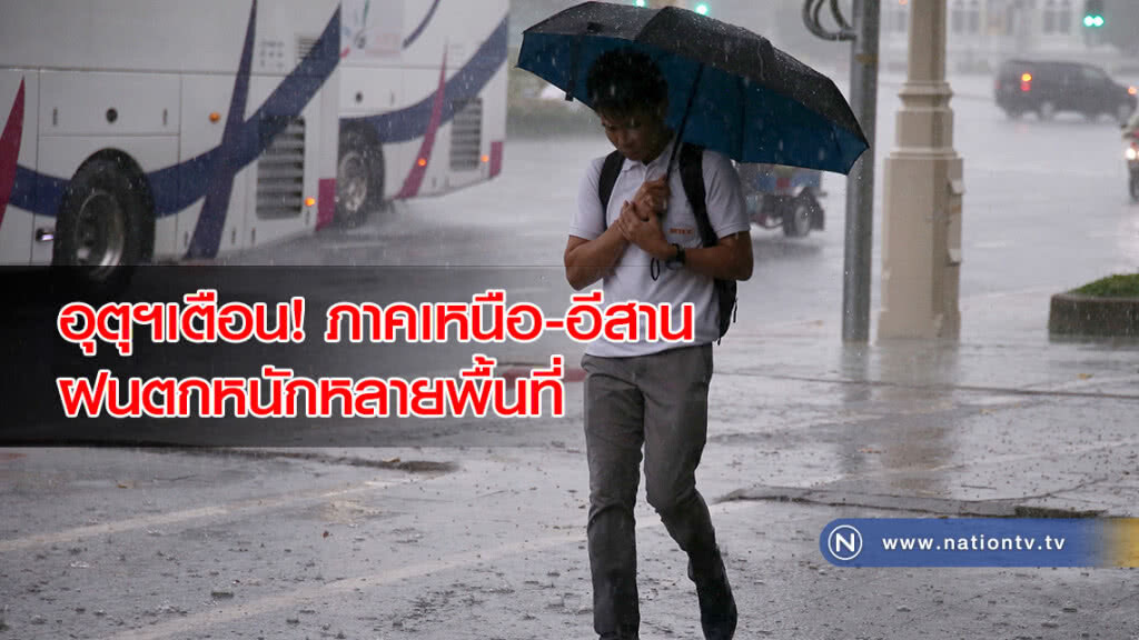 อุตุฯเตือน! ภาคเหนือ-อีสาน ฝนตกหนักหลายพื้นที่