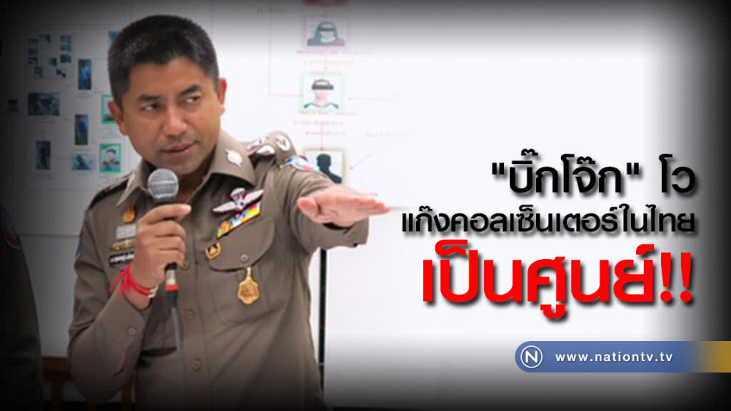 "บิ๊กโจ๊ก" โว
แก๊งคอลเซ็นเตอร์ในไทย
เป็นศูนย์แล้ว