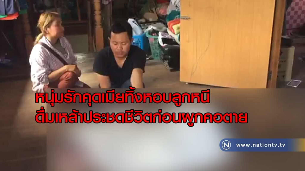 หนุ่มรักคุดเมียสาวทิ้งหอบลูกหนีดื่มเหล้าประชดชีวิตก่อนผูกคอตัวเองดับ