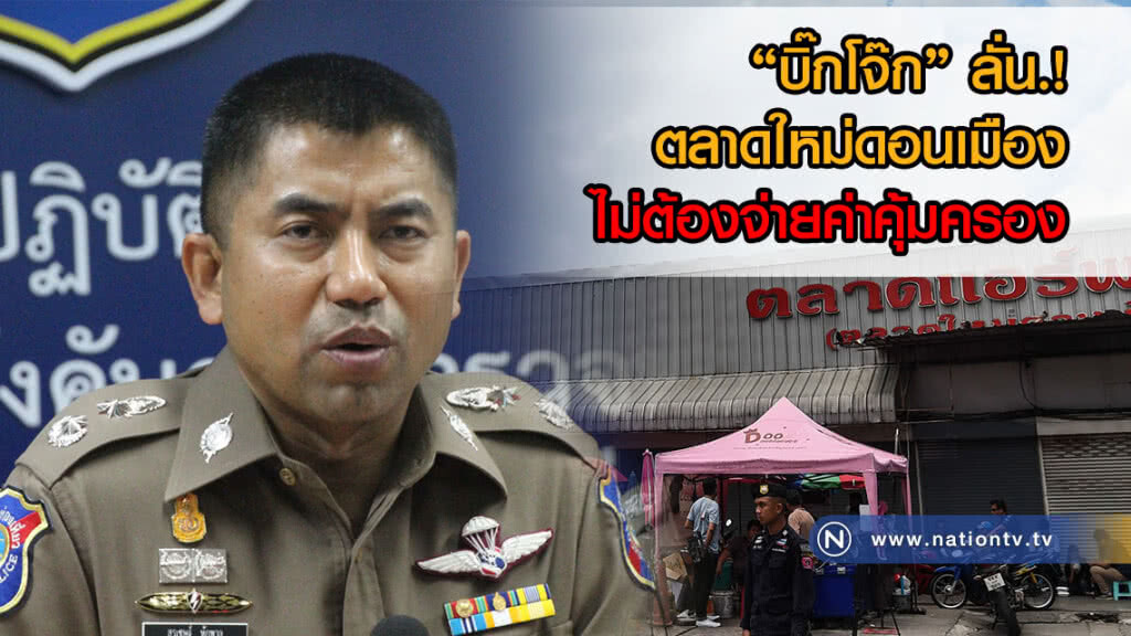 "บิ๊กโจ๊ก" ลั่น.! "แม่ค้าพ่อค้า" ตลาดใหม่ดอนเมือง ขายของได้ตามปกติ ไม่ต้องจ่ายค่าคุ้มครอง