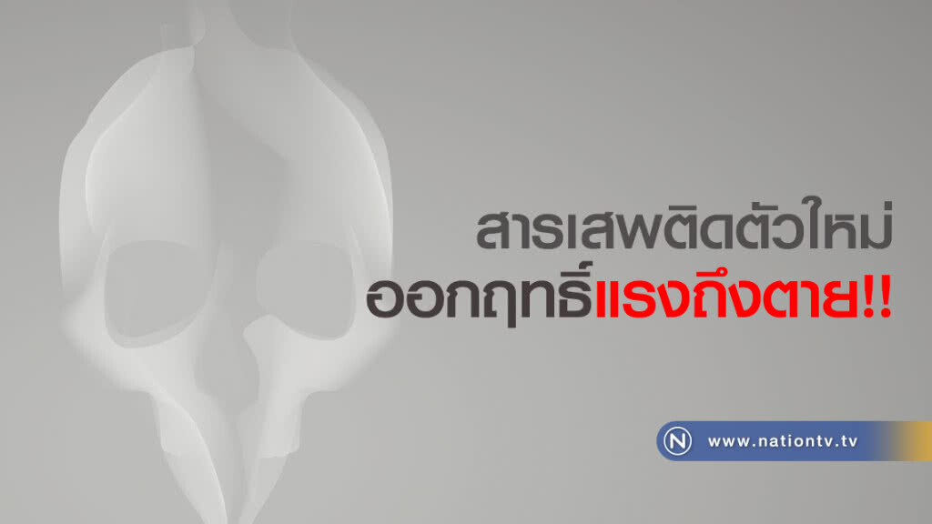 จับตา!  สารเสพติดตัวใหม่ ออกฤทธิ์แรงถึงตาย