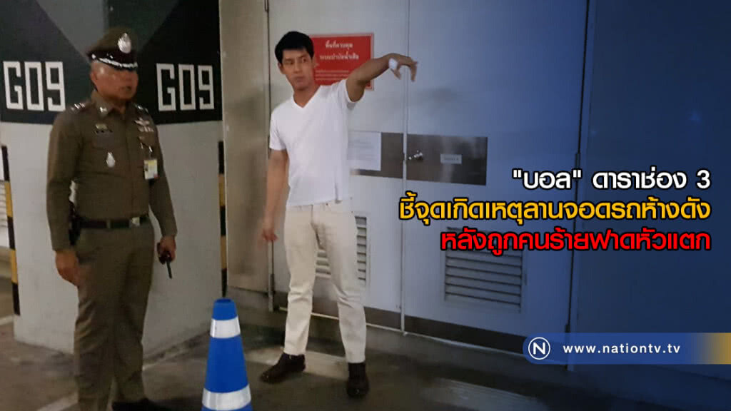 "บอล" ดาราช่อง 3 ชี้จุดเกิดเหตุลานจอดรถห้างดัง หลังถูกคนร้ายฟาดหัวแตก "บอล" ดาราช่อง 3 ชี้จุดเกิดเหตุลานจอดรถห้างดัง หลังถูกคนร้ายฟาดหัวแตก