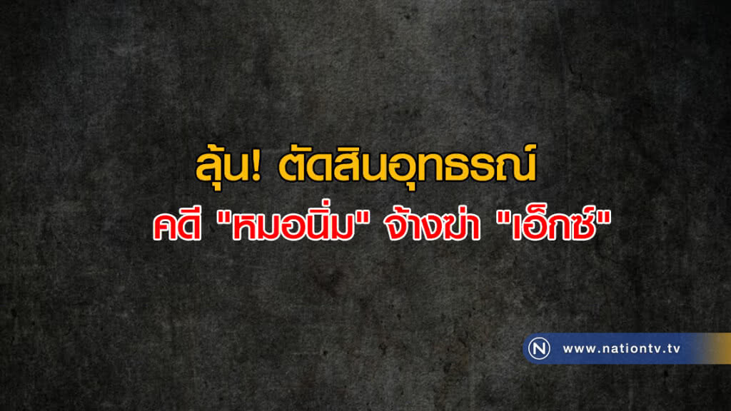 ลุ้นตัดสินอุทธรณ์คดี "หมอนิ่ม-ทนายอี๊ด" จ้างฆ่า "เอ็กซ์" ลุ้นตัดสินอุทธรณ์คดี "หมอนิ่ม-ทนายอี๊ด" จ้างฆ่า "เอ็กซ์"