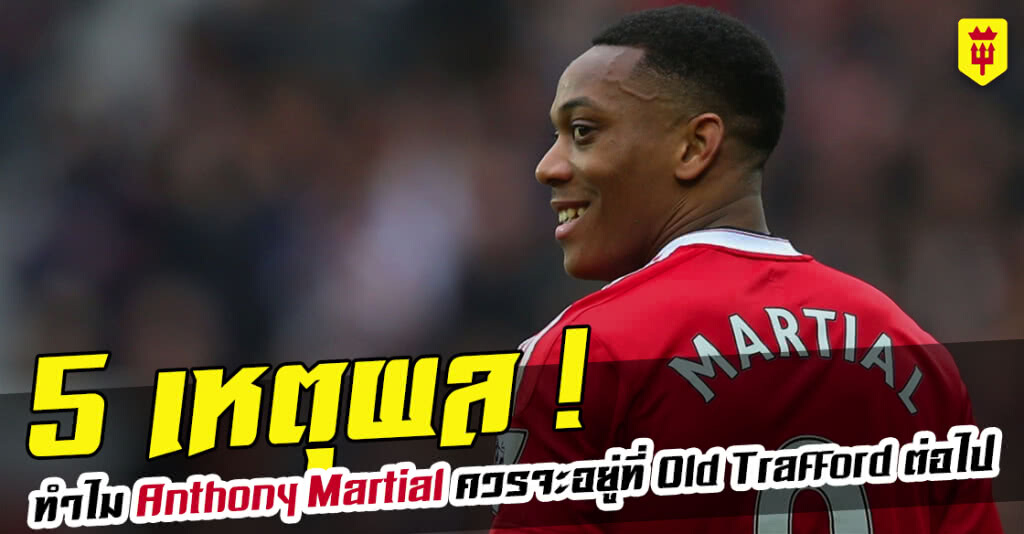 5 เหตุผล ทำไม Martial ควรจะอยู่ที่ Old Trafford ต่อไป 5 เหตุผล ทำไม Martial ควรจะอยู่ที่ Old Trafford ต่อไป