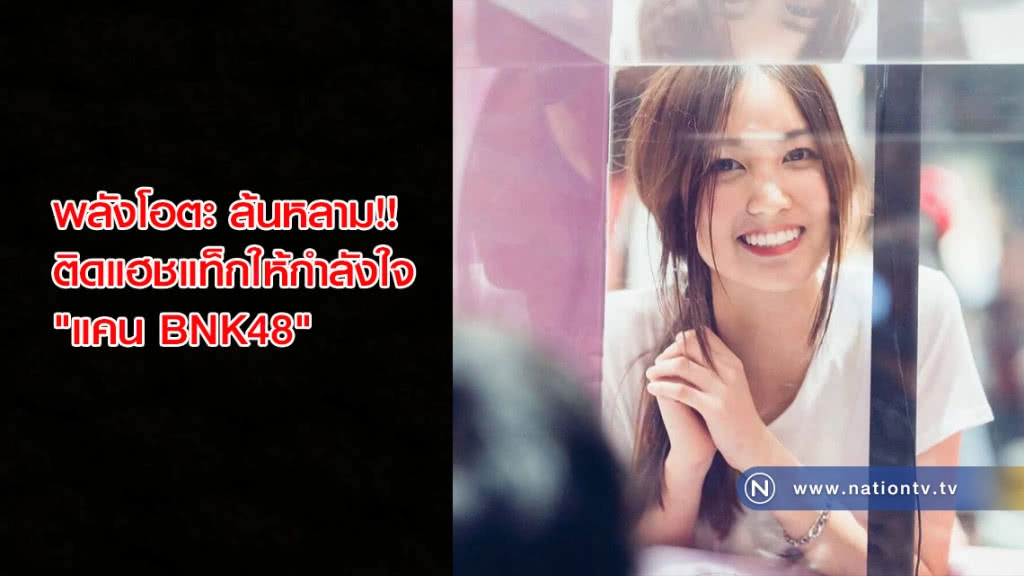 พลังโอตะ ล้นหลาม!! ติดแฮชแท็กให้กำลังใจ "แคน BNK48" พลังโอตะ ล้นหลาม!! ติดแฮชแท็กให้กำลังใจ "แคน BNK48"