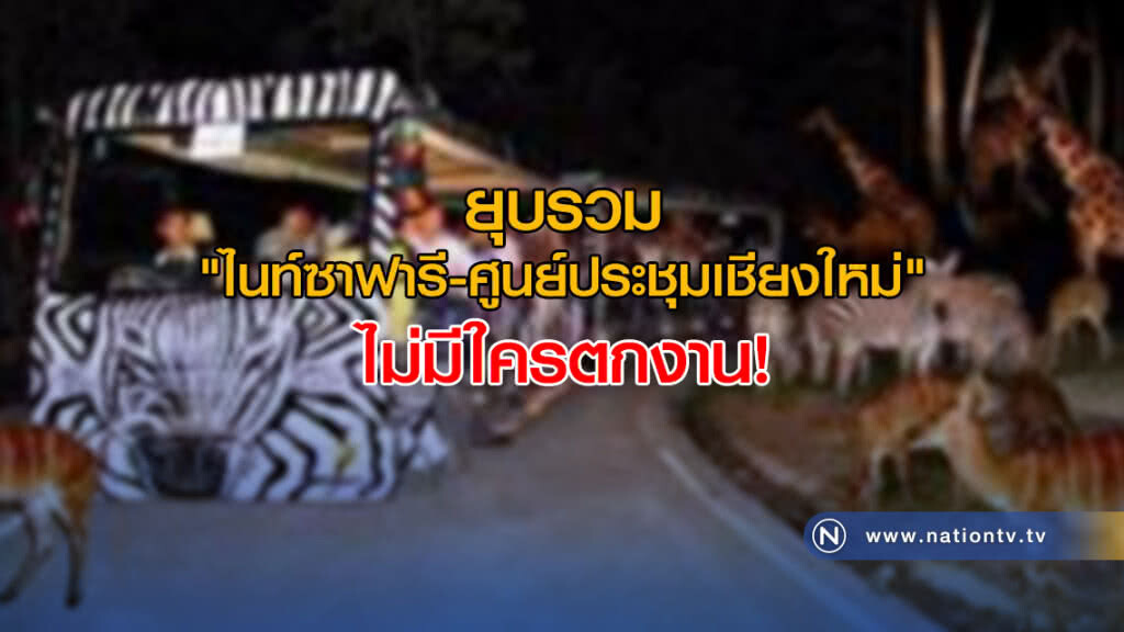 ยุบรวม "ไนท์ซาฟารี-ศูนย์ประชุมเชียงใหม่" ไม่มีใครตกงาน