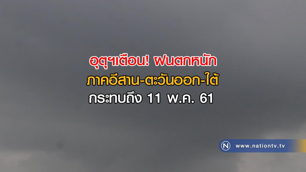 อุตุฯเตือน! ฝนตกหนักภาคอีสาน-ตะวันออก-ใต้