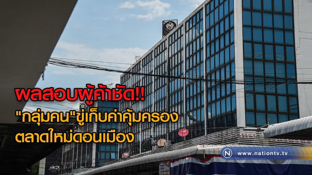 กรมธนารักษ์ลงพื้นที่เช็กตลาดใหม่ดอนเมืองต่อเติมผิดแบบ-ผลสอบผู้ค้าพบขู่เรียกเก็บค่าคุ้มครองชัด