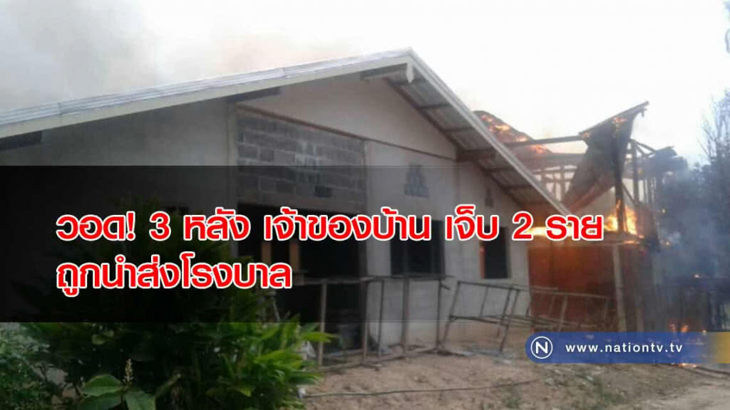 ไฟไหม้วอด! 3 หลัง เจ้าของบ้าน เจ็บ 2 รายถูกนำส่งโรงบาล