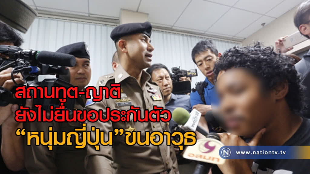 สถานทูต-ญาติ 
ยังไม่ยื่นขอประกันตัว
"หนุ่มญี่ปุ่น"ขนอาวุธ