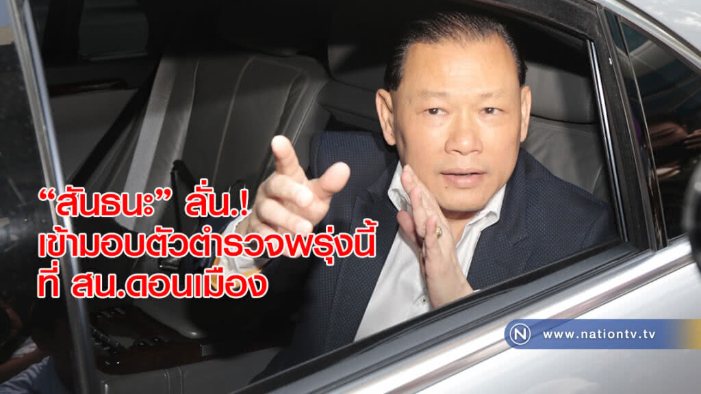 "สันธนะ" ลั่น.! เข้ามอบตัวตำรวจพรุ่งนี้ที่ สน.ดอนเมือง