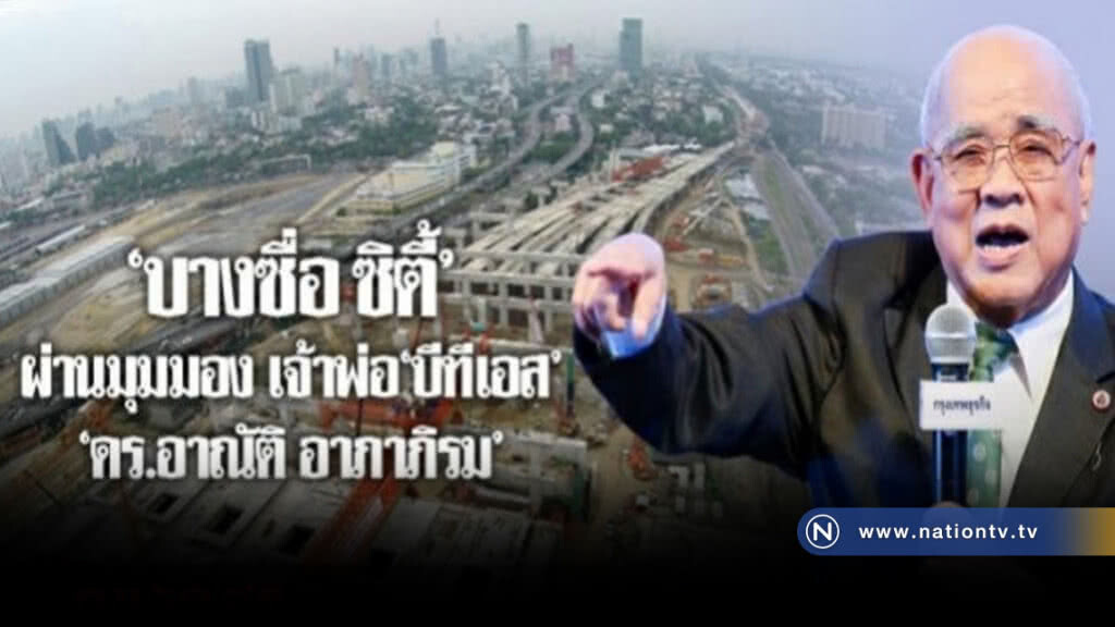 "บางซื่อ ซิตี้" ผ่านมุมมอง "เจ้าพ่อบีทีเอส"