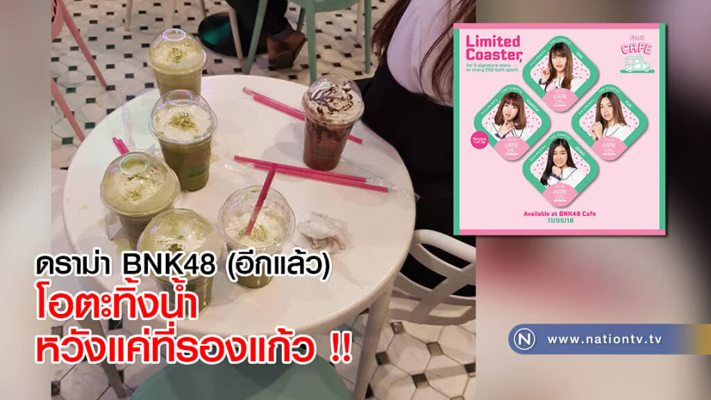 ดราม่า BNK48 (อีกแล้ว) โอตะทิ้งน้ำ หวังแค่ที่รองแก้ว !!