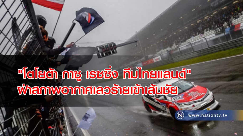 ซิ่ง"โตโยต้า กาซู เรซซิ่ง ทีมไทยแลนด์" ฝ่าสภาพอากาศสุดโหด เข้าเส้นชัยจบ 24 ชั่วโมง