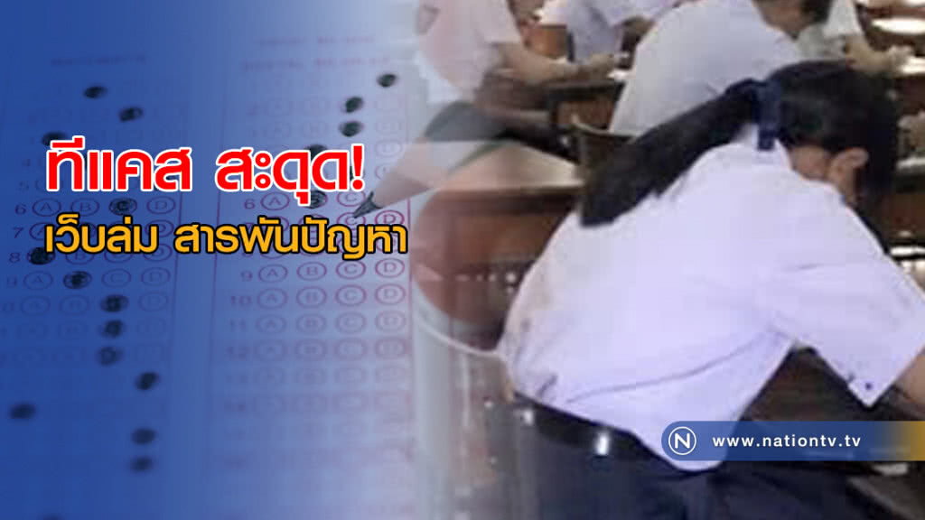ทีแคส สะดุด! เว็บล่ม สารพันปัญหา ทปอ.อ่วม
