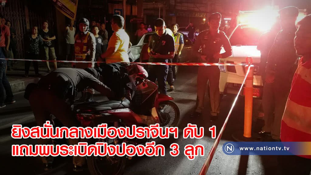 ยิงสนั่นกลางเมืองปราจีนฯ ดับ 1 แถมพบระเบิดปิงปองอีก 3 ลูก
