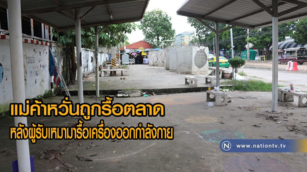 แม่ค้าหวั่นถูกรื้อตลาดหลังมีผู้รับเหมามารื้อเครื่องออกกำลังกายไปไว้ที่อื่น(มีคลิป)