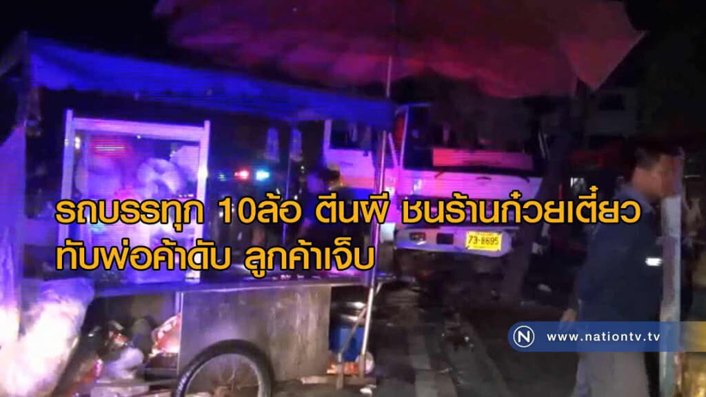 "โชเฟอร์รถบรรทุก 10ล้อ ตีนผี" ชนกวาดร้านก๋วยเตี๋ยว ทับพ่อค้าดับ และลูกค้าเจ็บ