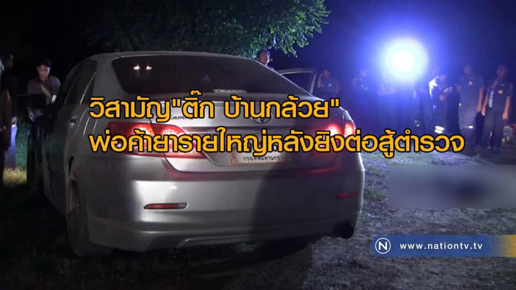 วิสามัญ "ติ๊ก บ้านกล้วย" เอเย่นต์ค้ายารายใหญ่"หลังยิงต่อสู้ตำรวจ"